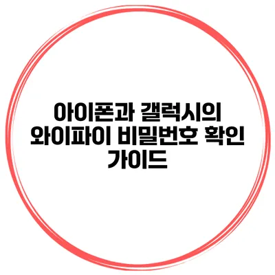 아이폰과 갤럭시의 와이파이 비밀번호 확인 가이드