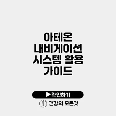 아테온 내비게이션 시스템 활용 가이드
