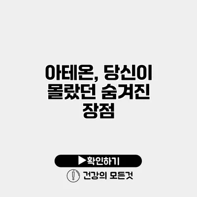 아테온, 당신이 몰랐던 숨겨진 장점