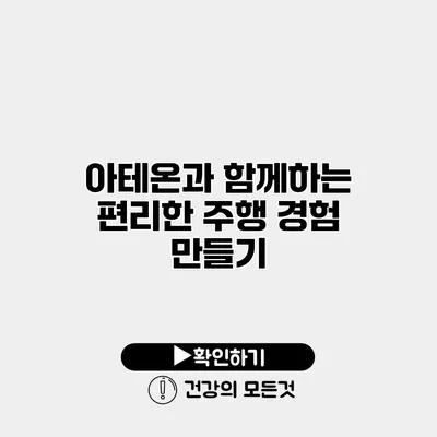 아테온과 함께하는 편리한 주행 경험 만들기