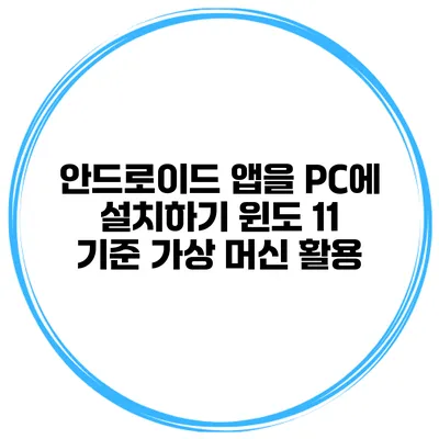 안드로이드 앱을 PC에 설치하기 윈도 11 기준 가상 머신 활용