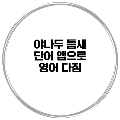 야나두 틈새 단어 앱으로 영어 다짐