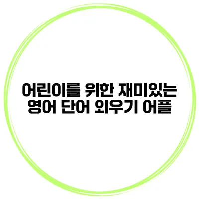 어린이를 위한 재미있는 영어 단어 외우기 어플
