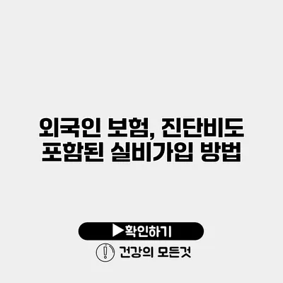 외국인 보험, 진단비도 포함된 실비가입 방법