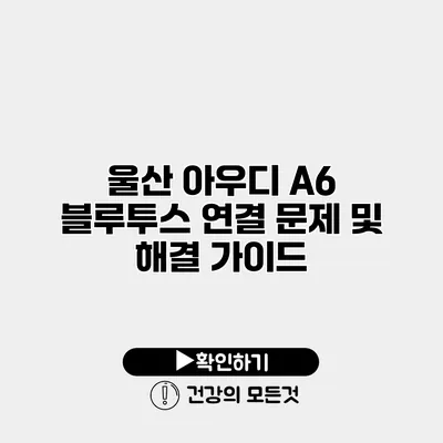 울산 아우디 A6 블루투스 연결 문제 및 해결 가이드