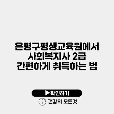 은평구평생교육원에서 사회복지사 2급 간편하게 취득하는 법