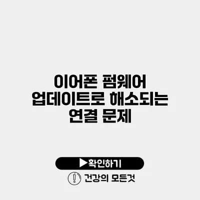 이어폰 펌웨어 업데이트로 해소되는 연결 문제