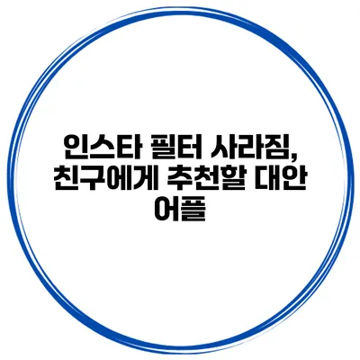 인스타 필터 사라짐, 친구에게 추천할 대안 어플