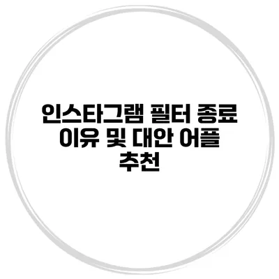 인스타그램 필터 종료 이유 및 대안 어플 추천