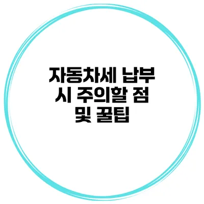 자동차세 납부 시 주의할 점 및 꿀팁