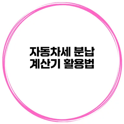 자동차세 분납 계산기 활용법