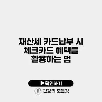 재산세 카드납부 시 체크카드 혜택을 활용하는 법