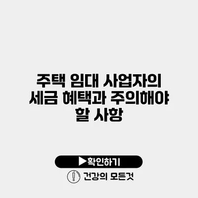 주택 임대 사업자의 세금 혜택과 주의해야 할 사항