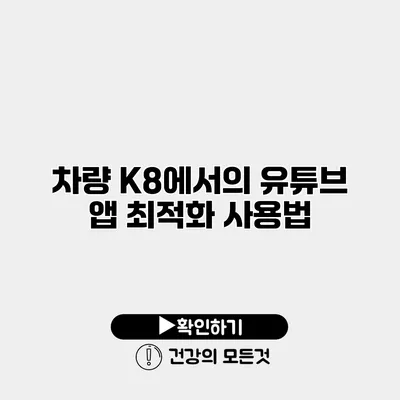 차량 K8에서의 유튜브 앱 최적화 사용법