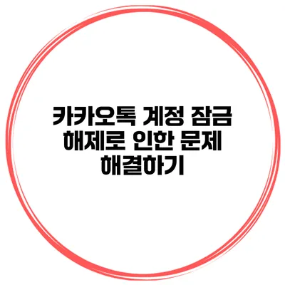 카카오톡 계정 잠금 해제로 인한 문제 해결하기