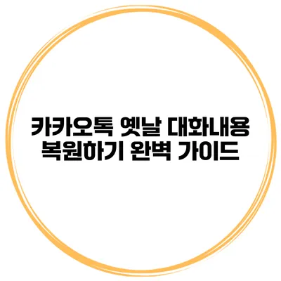카카오톡 옛날 대화내용 복원하기 완벽 가이드