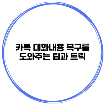 카톡 대화내용 복구를 도와주는 팁과 트릭