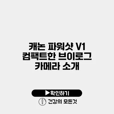 캐논 파워샷 V1 컴팩트한 브이로그 카메라 소개