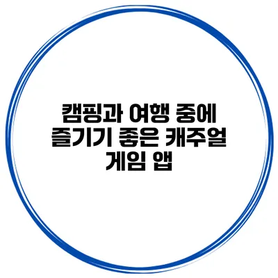 캠핑과 여행 중에 즐기기 좋은 캐주얼 게임 앱