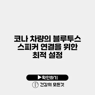 코나 차량의 블루투스 스피커 연결을 위한 최적 설정