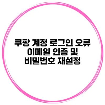 쿠팡 계정 로그인 오류 이메일 인증 및 비밀번호 재설정