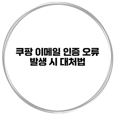 쿠팡 이메일 인증 오류 발생 시 대처법