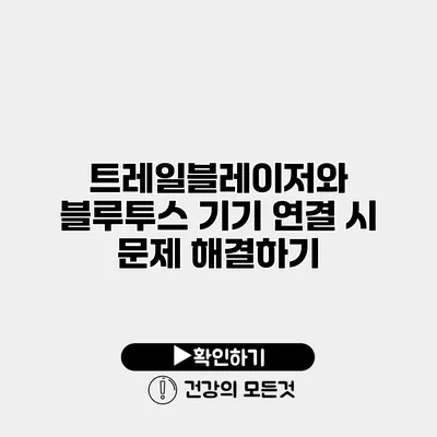 트레일블레이저와 블루투스 기기 연결 시 문제 해결하기