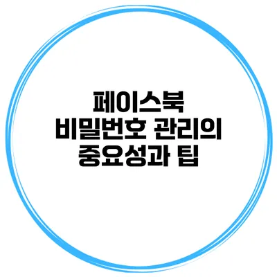 페이스북 비밀번호 관리의 중요성과 팁