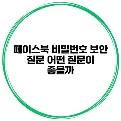 페이스북 비밀번호 보안 질문 어떤 질문이 좋을까?