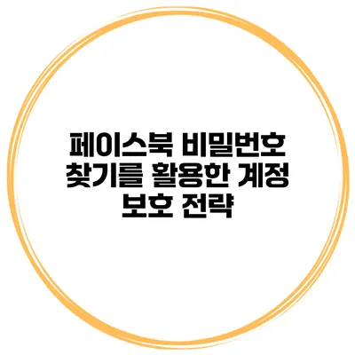 페이스북 비밀번호 찾기를 활용한 계정 보호 전략