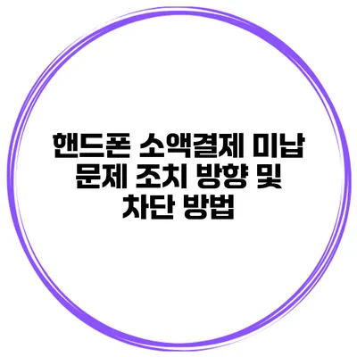 핸드폰 소액결제 미납 문제 조치 방향 및 차단 방법