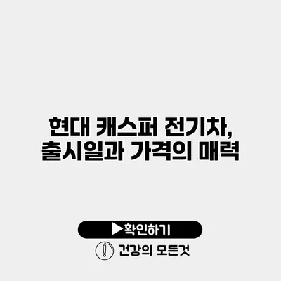 현대 캐스퍼 전기차, 출시일과 가격의 매력