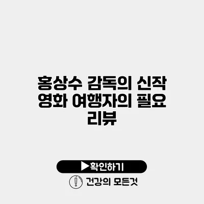 홍상수 감독의 신작 영화 여행자의 필요 리뷰